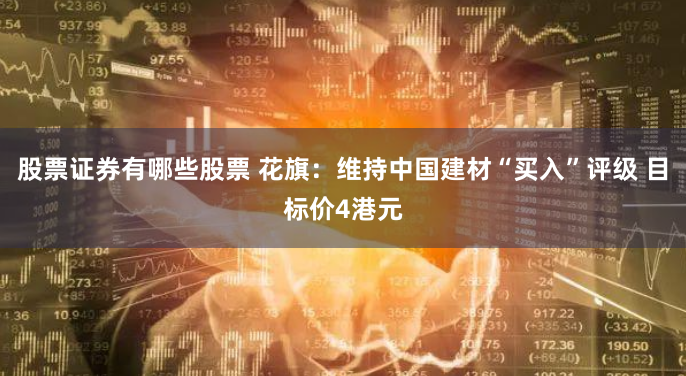 股票证券有哪些股票 花旗：维持中国建材“买入”评级 目标价4港元