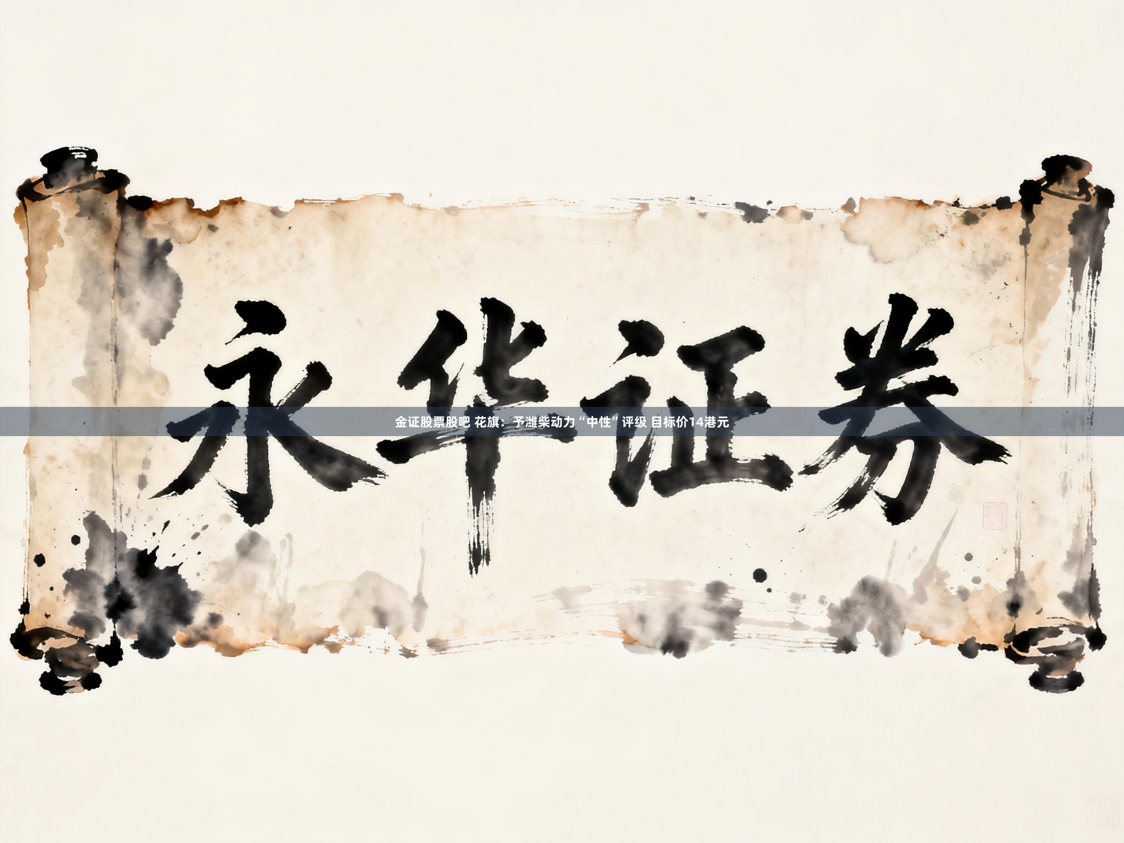 金证股票股吧 花旗：予潍柴动力“中性”评级 目标价14港元