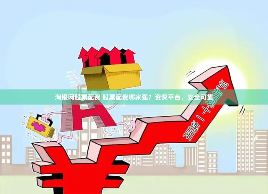 淘银网股票配资 股票配资哪家强？资深平台，安全可靠